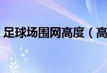足球场围网高度（高尔夫球场围网高度多少）