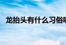 龙抬头有什么习俗呢（龙抬头有什么寓意）