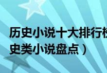 历史小说十大排行榜（好看的历史小说经典历史类小说盘点）