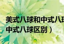 美式八球和中式八球的规则区别（美式八球和中式八球区别）