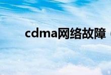 cdma网络故障（cdma网络是什么）