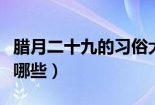 腊月二十九的习俗大全（腊月二十九的习俗有哪些）