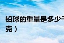 铅球的重量是多少千克（铅球的重量是多少千克）