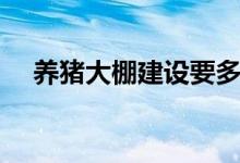 养猪大棚建设要多少钱（养猪大棚建设）