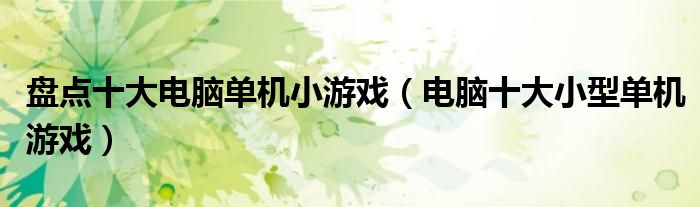 盘点十大电脑单机小游戏(电脑十大小型单机游戏)