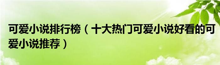 可爱小说排行榜(十大热门可爱小说好看的可爱小说推荐)