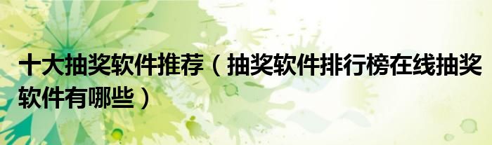  十大抽獎軟件推薦（抽獎軟件排行榜在線抽獎軟件有哪些） 