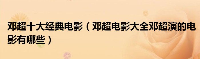  鄧超十大經典電影（鄧超電影大全鄧超演的電影有哪些） 