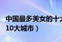 中国最多美女的十大城市（国内最高产美女的10大城市）