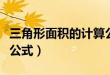 三角形面积的计算公式是（三角形面积的计算公式）