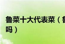 鲁菜十大代表菜（鲁菜十大经典名菜你都吃过吗）