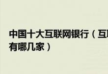 中国十大互联网银行（互联网民营银行排名中国互联网银行有哪几家）