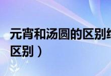 元宵和汤圆的区别给幼儿讲解（元宵和汤圆的区别）