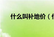 什么叫补地价（什么叫补仓（图文））
