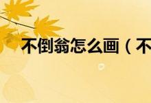 不倒翁怎么画（不倒翁怎么做（图文））