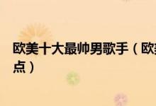欧美十大最帅男歌手（欧美男歌手排行榜帅气的欧美歌手盘点）