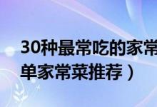 30种最常吃的家常菜（好吃易做的家常菜简单家常菜推荐）
