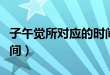 子午觉所对应的时间（子午觉一般是指什么时间）