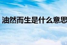 油然而生是什么意思（油然而生有什么意思）