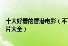 十大好看的香港电影（不可错过的香港电影排行榜经典香港片大全）
