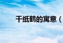 千纸鹤的寓意（千纸鹤有什么含义）