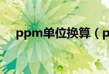 ppm单位换算（ppm单位换算mg/kg）