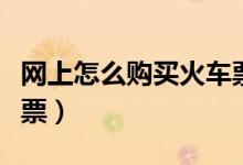 网上怎么购买火车票方便（网上怎么购买火车票）
