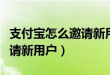 支付宝怎么邀请新用户得奖励（支付宝怎么邀请新用户）