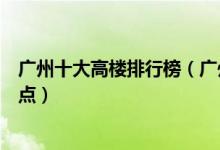 广州十大高楼排行榜（广州最高的楼有哪些广州高层建筑盘点）