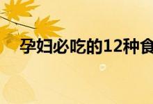 孕妇必吃的12种食物（孕妇必吃的食物）
