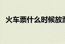 火车票什么时候放票（火车票的放票时间）