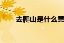 去爬山是什么意思（去爬山的意思）