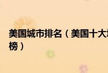 美国城市排名（美国十大城市美国人口最多的十个城市排行榜）
