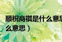 顺祝商祺是什么意思（特此函告顺祝商祺是什么意思）