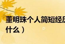 董明珠个人简短经历（董明珠个人简短经历是什么）