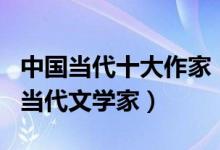 中国当代十大作家（中国当代作家有哪些著名当代文学家）