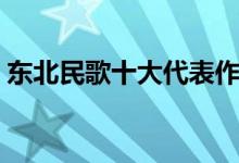东北民歌十大代表作品（最有名的东北民歌）