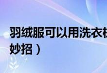 羽绒服可以用洗衣机洗吗（洗衣机洗羽绒服的妙招）