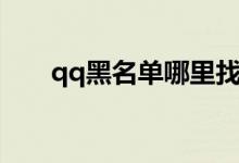 qq黑名单哪里找（qq黑名单哪里找）