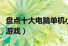 盘点十大电脑单机小游戏（电脑十大小型单机游戏）