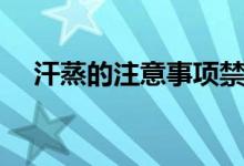 汗蒸的注意事项禁忌（汗蒸的注意事项）