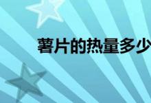 薯片的热量多少千卡（薯片的热量）