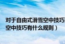 对于自由式滑雪空中技巧而言最接近实战的是（自由式滑雪空中技巧有什么规则）