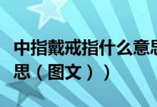 中指戴戒指什么意思男性（中指戴戒指什么意思（图文））