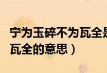 宁为玉碎不为瓦全是什么意思（宁为玉碎不为瓦全的意思）