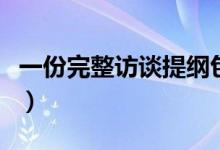 一份完整访谈提纲包括哪些（谈提纲包括哪些）
