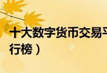 十大数字货币交易平台（虚拟货币交易平台排行榜）