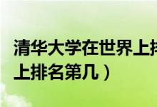清华大学在世界上排名第几（清华大学在世界上排名第几）