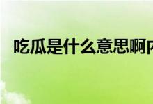 吃瓜是什么意思啊内涵（吃瓜是什么意思）