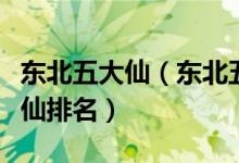 东北五大仙（东北五大仙是什么动物东北五大仙排名）